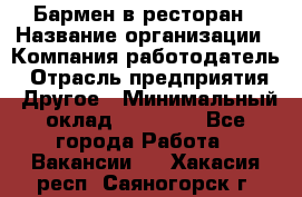 Бармен в ресторан › Название организации ­ Компания-работодатель › Отрасль предприятия ­ Другое › Минимальный оклад ­ 22 000 - Все города Работа » Вакансии   . Хакасия респ.,Саяногорск г.